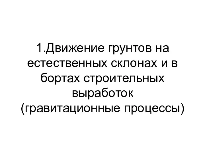 1.Движение грунтов на естественных склонах и в бортах строительных выработок (гравитационные процессы)