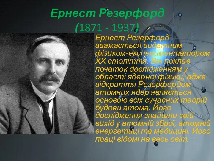 Ернест Резерфорд (1871 - 1937) Ернест Резерфорд вважається видатним фізиком-експериментатором