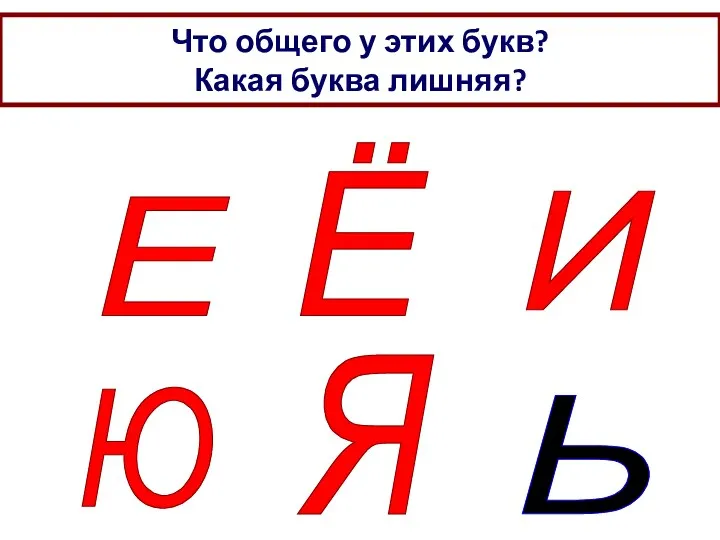 Что общего у этих букв? Какая буква лишняя? Е Ё И Ю Я Ь