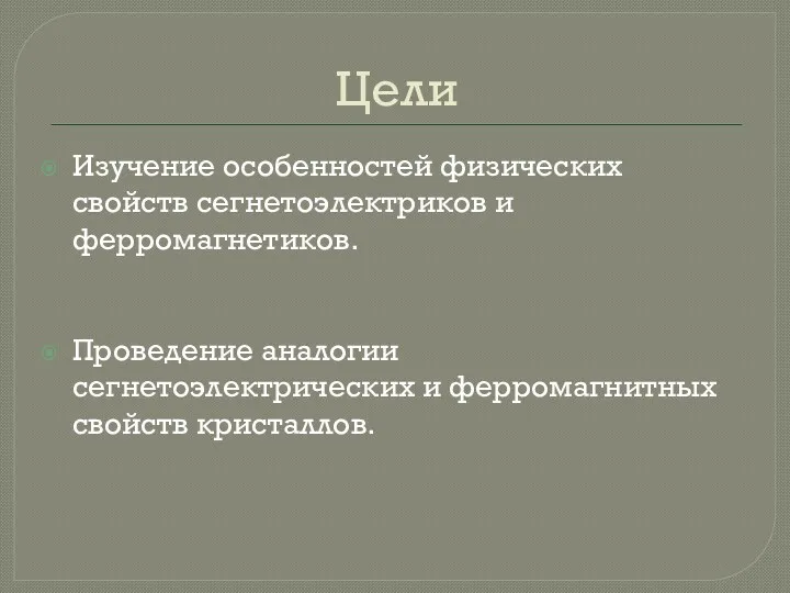 Цели Изучение особенностей физических свойств сегнетоэлектриков и ферромагнетиков. Проведение аналогии сегнетоэлектрических и ферромагнитных свойств кристаллов.