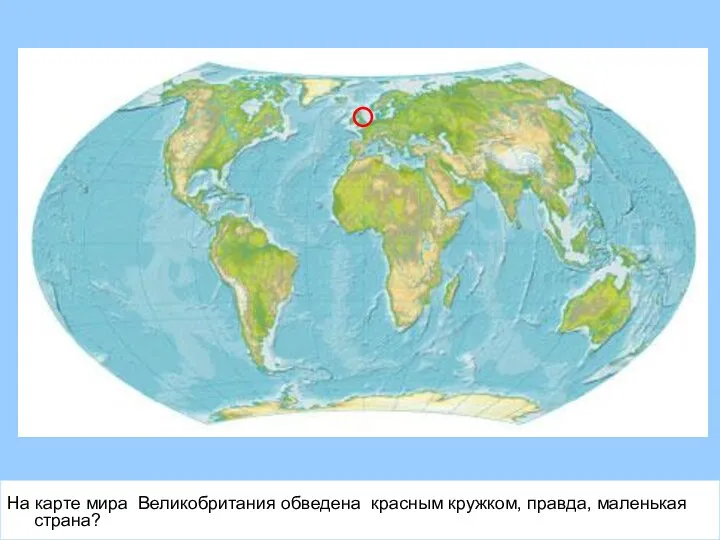 На карте мира Великобритания обведена красным кружком, правда, маленькая страна?