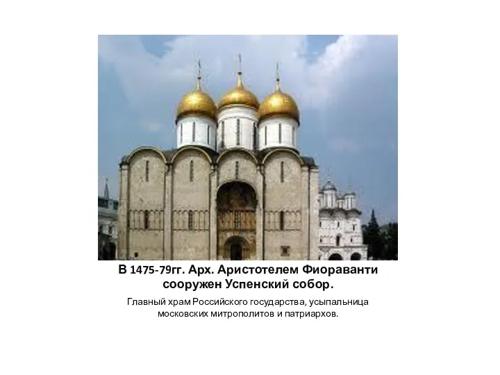 В 1475-79гг. Арх. Аристотелем Фиораванти сооружен Успенский собор. Главный храм