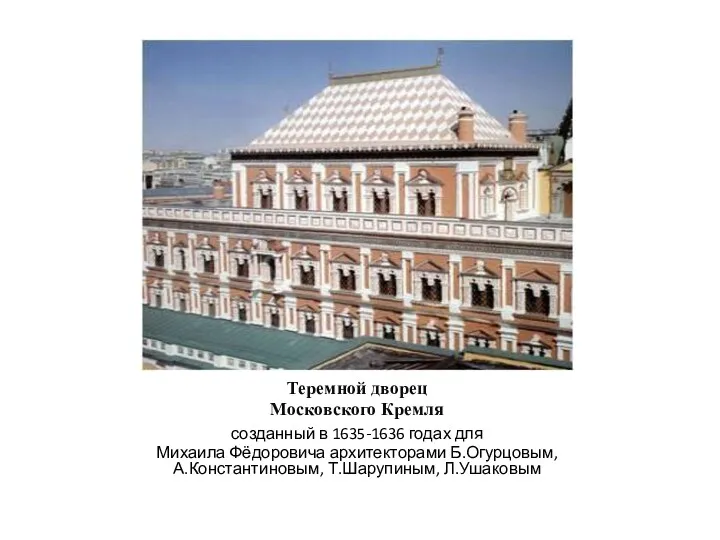 Теремной дворец Московского Кремля созданный в 1635-1636 годах для Михаила Фёдоровича архитекторами Б.Огурцовым, А.Константиновым, Т.Шарупиным, Л.Ушаковым