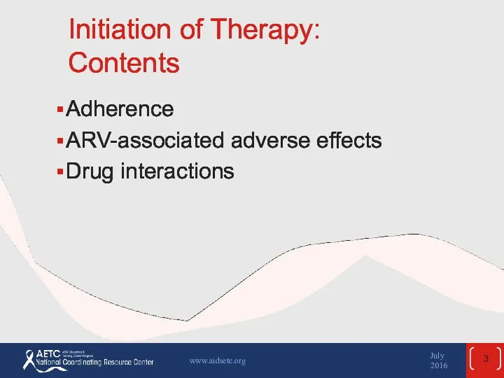 Initiation of Therapy: Contents Adherence ARV-associated adverse effects Drug interactions July 2016 www.aidsetc.org