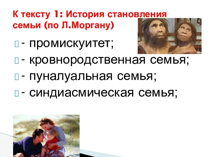 - промискуитет; - кровнородственная семья; - пуналуальная семья; - синдиасмическая семья; К тексту