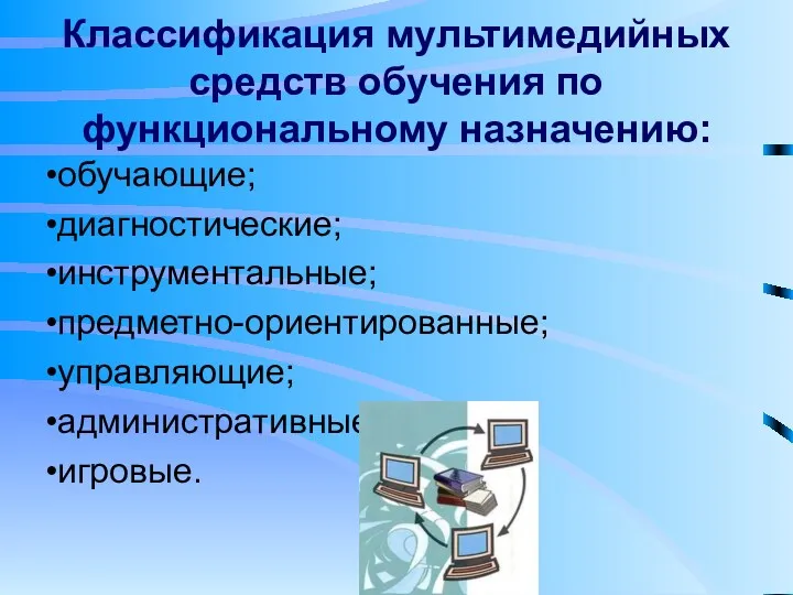 Классификация мультимедийных средств обучения по функциональному назначению: обучающие; диагностические; инструментальные; предметно-ориентированные; управляющие; административные; игровые.