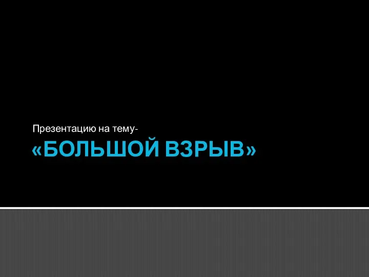 «БОЛЬШОЙ ВЗРЫВ» Презентацию на тему-