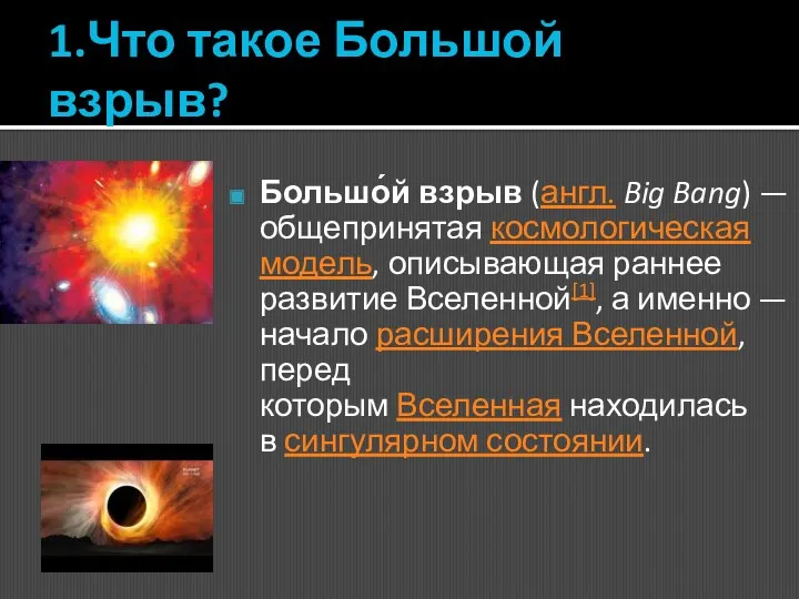 1.Что такое Большой взрыв? Большо́й взрыв (англ. Big Bang) — общепринятая космологическая модель,