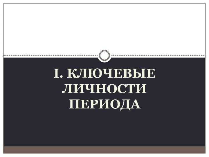 I. КЛЮЧЕВЫЕ ЛИЧНОСТИ ПЕРИОДА