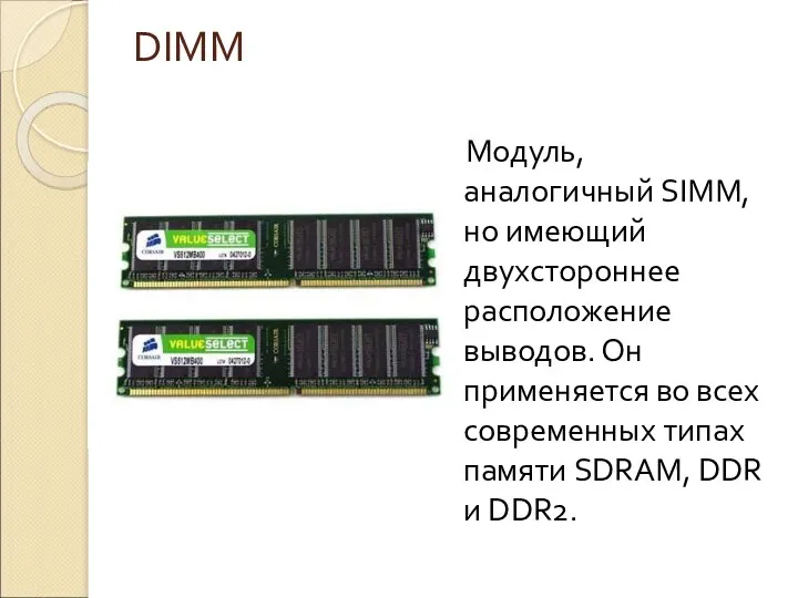 DIMM Модуль, аналогичный SIMM, но имеющий двухстороннее расположение выводов. Он