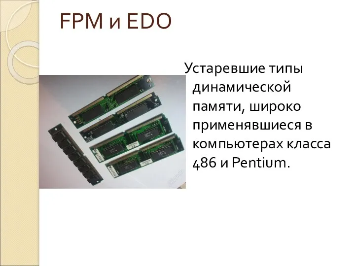 FPM и EDO Устаревшие типы динамической памяти, широко применявшиеся в компьютерах класса 486 и Pentium.