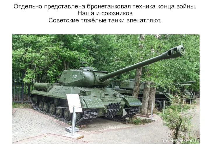Отдельно представлена бронетанковая техника конца войны. Наша и союзников Советские тяжёлые танки впечатляют.