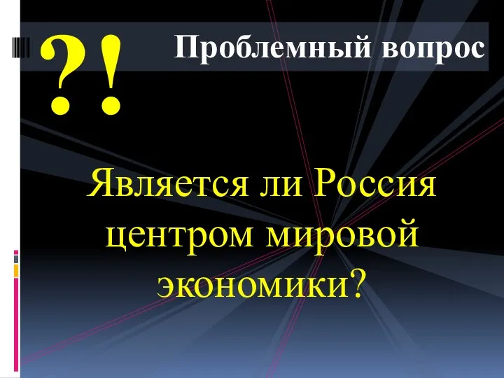 Проблемный вопрос Является ли Россия центром мировой экономики? ?!