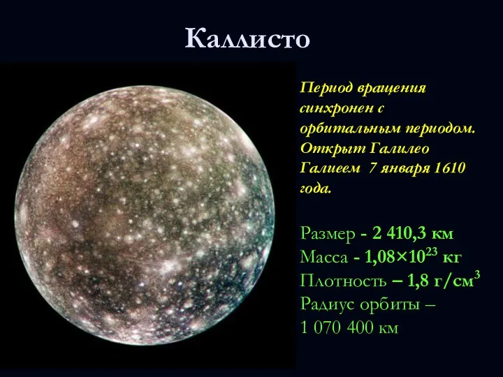 Каллисто Период вращения синхронен с орбитальным периодом. Открыт Галилео Галиеем