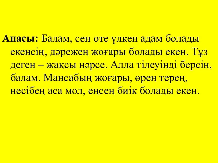 Анасы: Балам, сен өте үлкен адам болады екенсің, дәрежең жоғары болады екен. Тұз