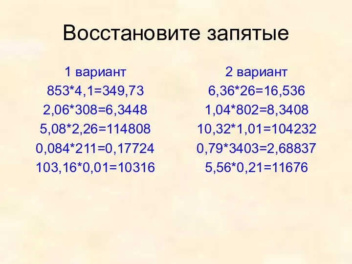 Восстановите запятые 1 вариант 853*4,1=349,73 2,06*308=6,3448 5,08*2,26=114808 0,084*211=0,17724 103,16*0,01=10316 2 вариант 6,36*26=16,536 1,04*802=8,3408 10,32*1,01=104232 0,79*3403=2,68837 5,56*0,21=11676