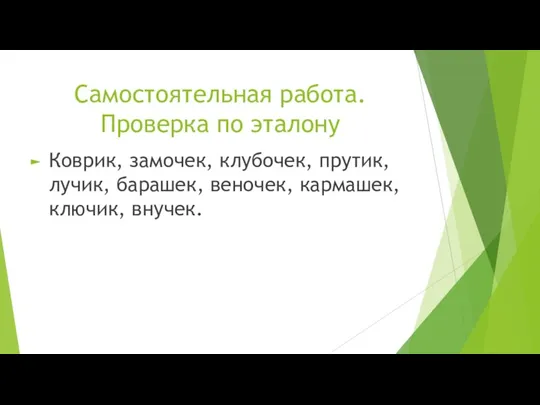 Самостоятельная работа. Проверка по эталону Коврик, замочек, клубочек, прутик, лучик, барашек, веночек, кармашек, ключик, внучек.