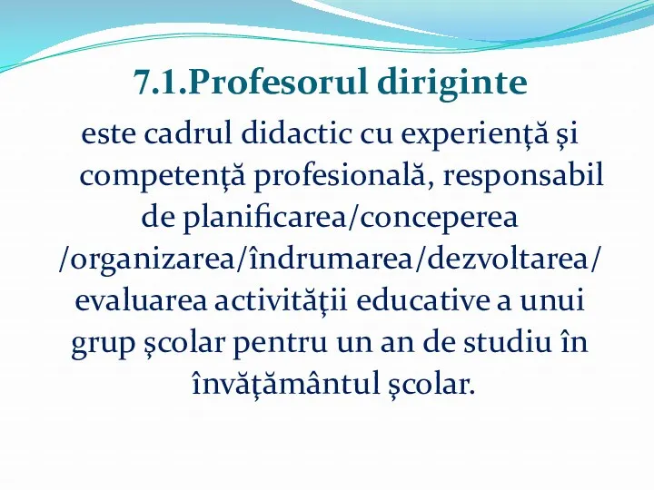 7.1.Profesorul diriginte este cadrul didactic cu experienţă şi competenţă profesională, responsabil de planificarea/conceperea
