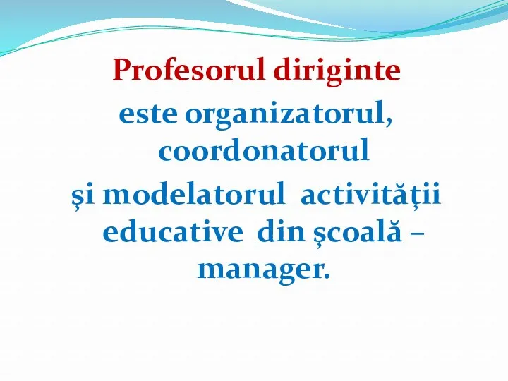 Profesorul diriginte este organizatorul, coordonatorul şi modelatorul activităţii educative din şcoală – manager.