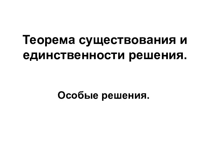 Теорема существования и единственности решения. Особые решения.