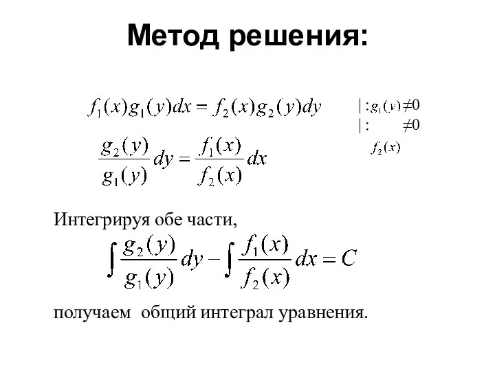 Метод решения: | : ≠0 | : ≠0 Интегрируя обе части, получаем общий интеграл уравнения.