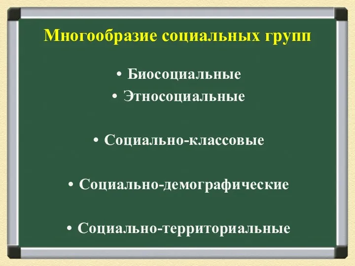 Многообразие социальных групп Биосоциальные Этносоциальные Социально-классовые Социально-демографические Социально-территориальные