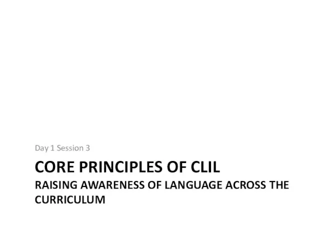 CORE PRINCIPLES OF CLIL RAISING AWARENESS OF LANGUAGE ACROSS THE CURRICULUM Day 1 Session 3