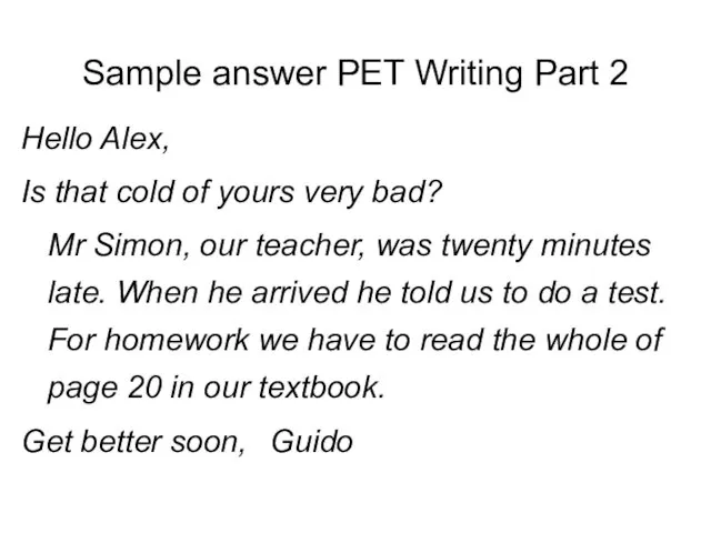 Sample answer PET Writing Part 2 Hello Alex, Is that cold of yours