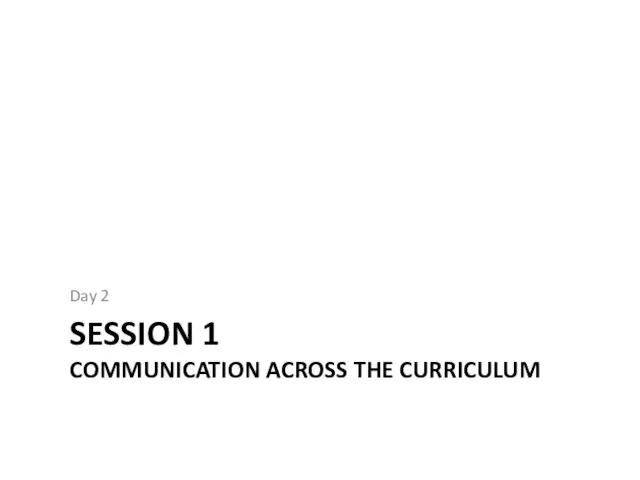 SESSION 1 COMMUNICATION ACROSS THE CURRICULUM Day 2