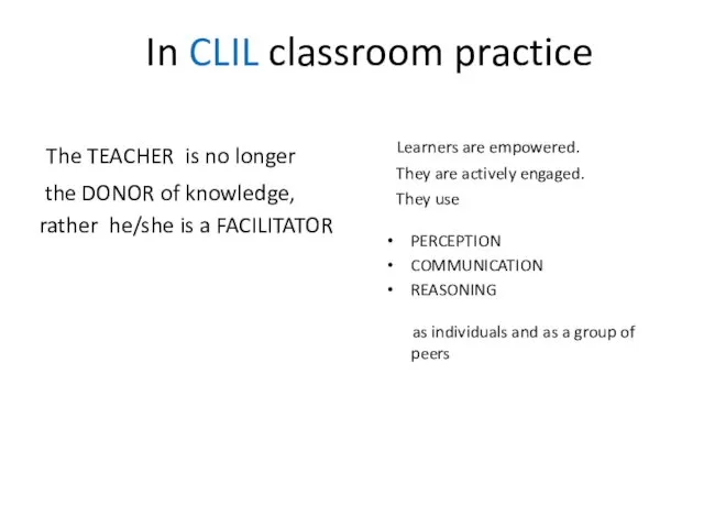 In CLIL classroom practice The TEACHER is no longer the DONOR of knowledge,