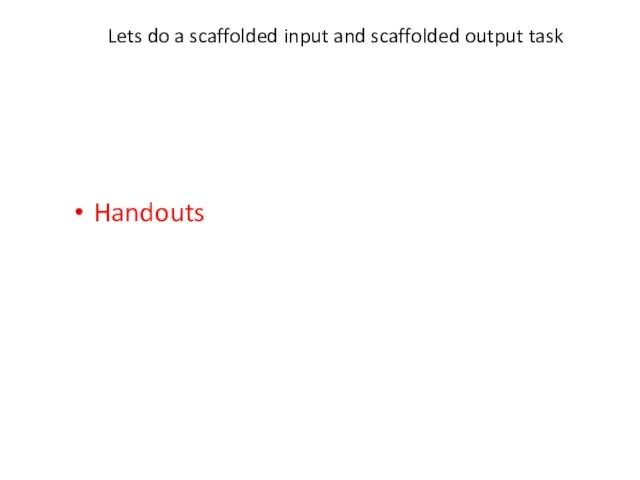 Lets do a scaffolded input and scaffolded output task Handouts