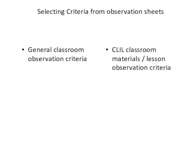 Selecting Criteria from observation sheets General classroom observation criteria CLIL classroom materials / lesson observation criteria