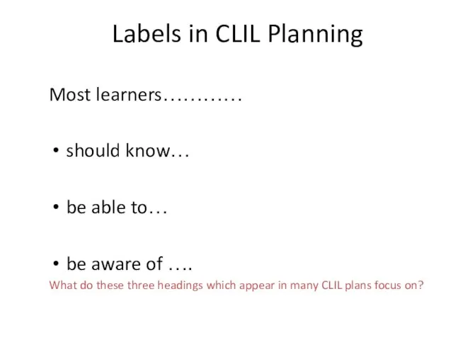 Labels in CLIL Planning Most learners………… should know… be able to… be aware