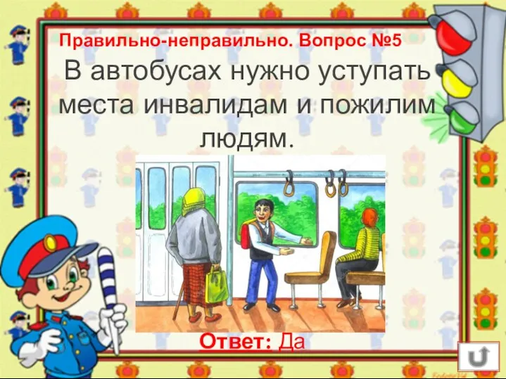 Правильно-неправильно. Вопрос №5 В автобусах нужно уступать места инвалидам и пожилим людям. Ответ: Да