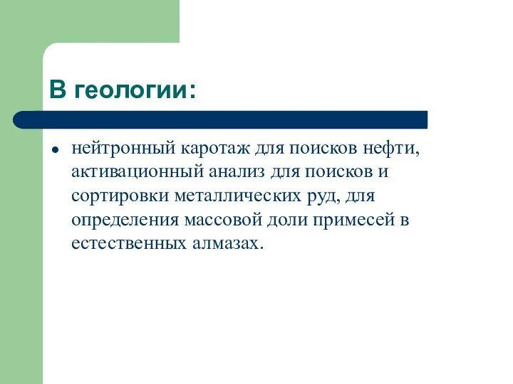 В геологии: нейтронный каротаж для поисков нефти, активационный анализ для