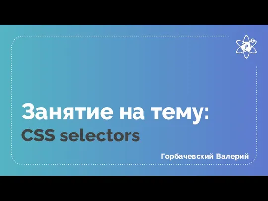 Занятие на тему: CSS selectors Горбачевский Валерий