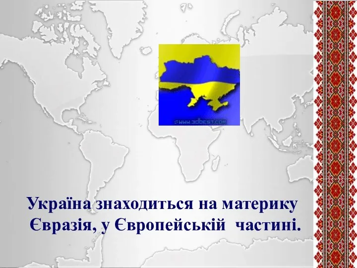 Україна знаходиться на материку Євразія, у Європейській частині.