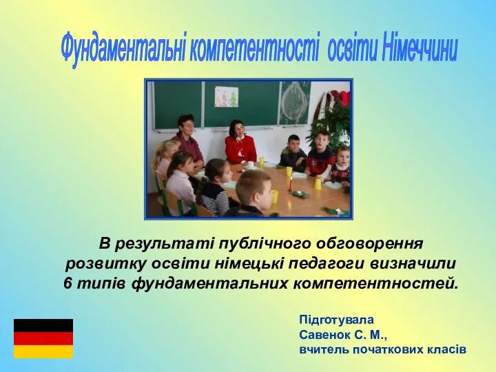 Фундаментальні компетентності освіти Німеччини Підготувала Савенок С. М., вчитель початкових