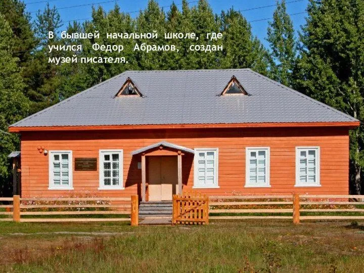 В бывшей начальной школе, где учился Федор Абрамов, создан музей писателя.