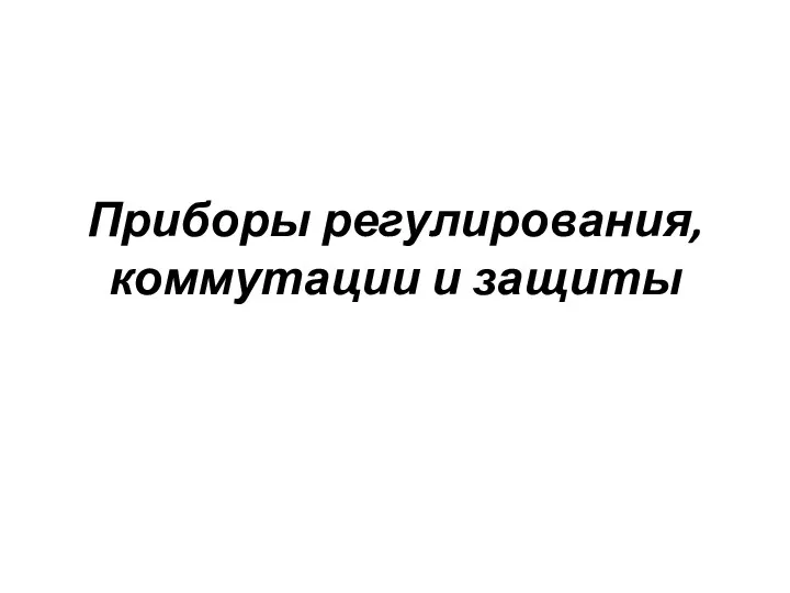 Приборы регулирования, коммутации и защиты