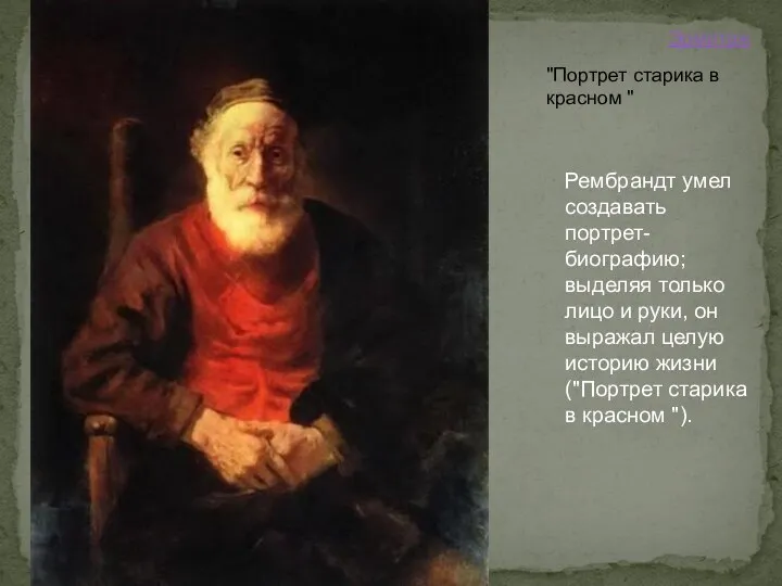 Рембрандт умел создавать портрет-биографию; выделяя только лицо и руки, он выражал целую историю