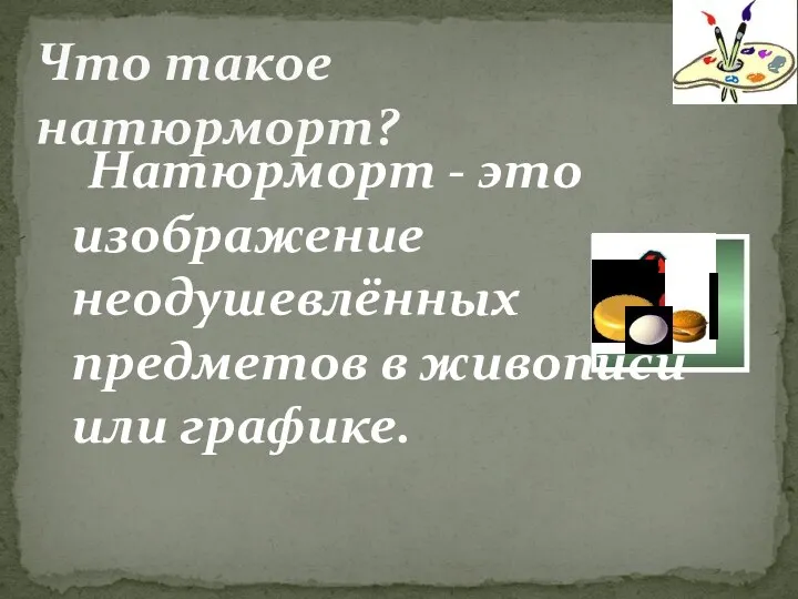 Натюрморт - это изображение неодушевлённых предметов в живописи или графике. Что такое натюрморт?