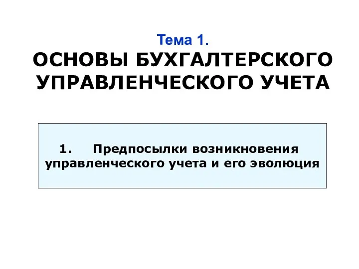 Тема 1. ОСНОВЫ БУХГАЛТЕРСКОГО УПРАВЛЕНЧЕСКОГО УЧЕТА Предпосылки возникновения управленческого учета и его эволюция