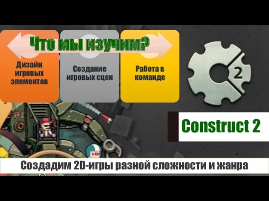 Создадим 2D-игры разной сложности и жанра Что мы изучим? Construct 2