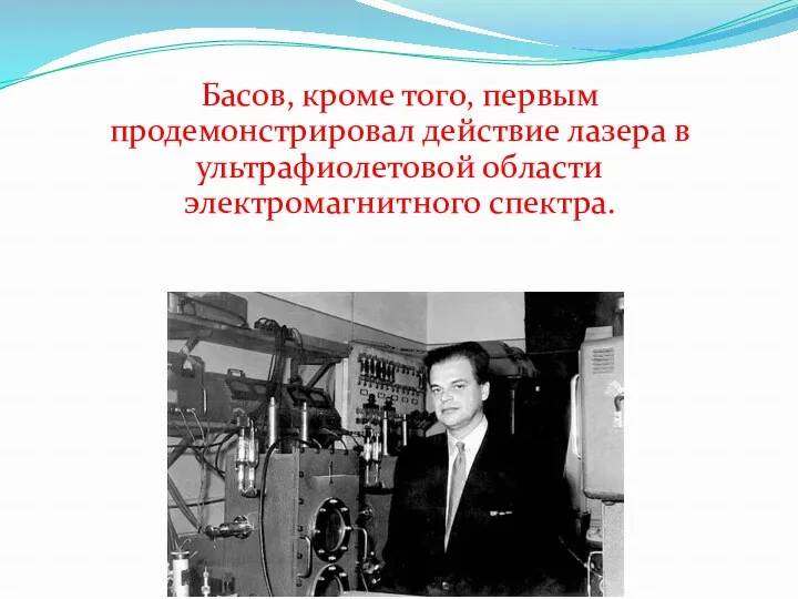 Басов, кроме того, первым продемонстрировал действие лазера в ультрафиолетовой области электромагнитного спектра.