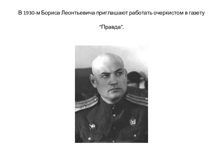 В 1930-м Бориса Леонтьевича приглашают работать очеркистом в газету “Правда”.