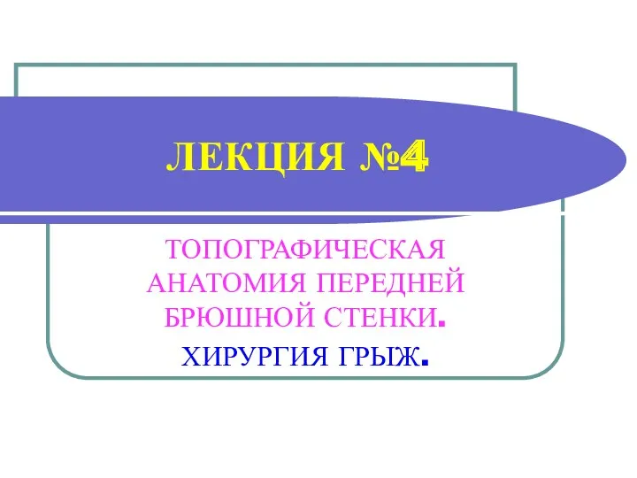 ЛЕКЦИЯ №4 ТОПОГРАФИЧЕСКАЯ АНАТОМИЯ ПЕРЕДНЕЙ БРЮШНОЙ СТЕНКИ. ХИРУРГИЯ ГРЫЖ.