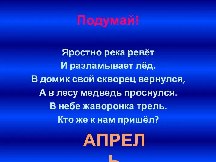 Подумай! Яростно река ревёт И разламывает лёд. В домик свой