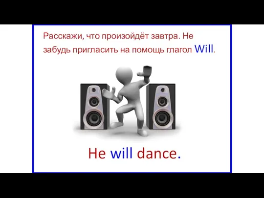 He will dance. Расскажи, что произойдёт завтра. Не забудь пригласить на помощь глагол Will.