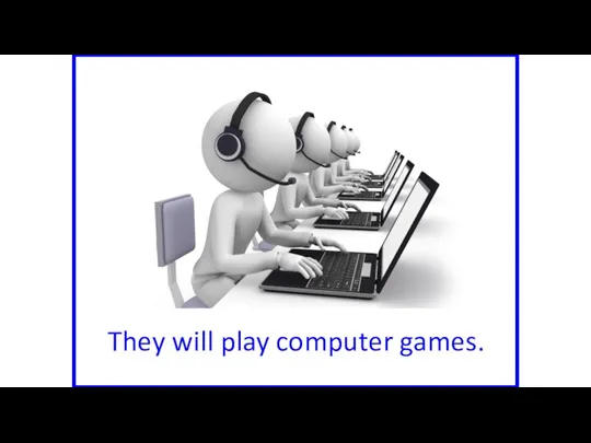 They will play computer games.